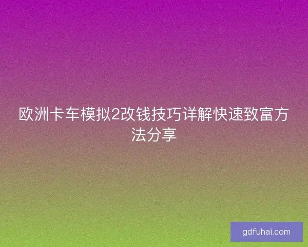 欧洲卡车模拟2改钱技巧详解快速致富方法分享