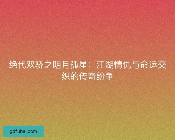 绝代双骄之明月孤星：江湖情仇与命运交织的传奇纷争