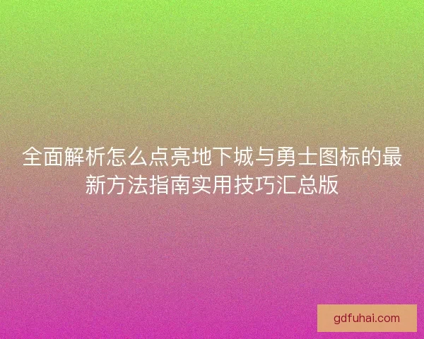 全面解析怎么点亮地下城与勇士图标的最新方法指南实用技巧汇总版