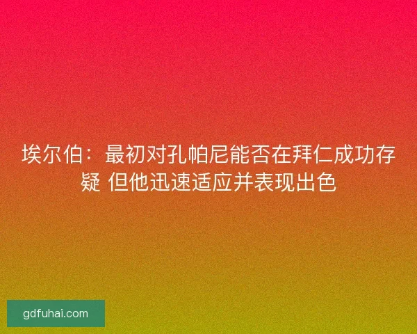 埃尔伯：最初对孔帕尼能否在拜仁成功存疑 但他迅速适应并表现出色