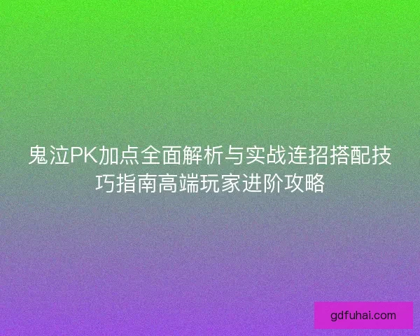 鬼泣PK加点全面解析与实战连招搭配技巧指南高端玩家进阶攻略
