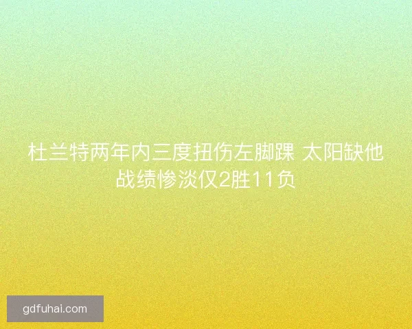 杜兰特两年内三度扭伤左脚踝 太阳缺他战绩惨淡仅2胜11负