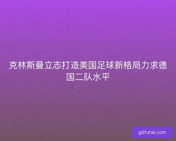 克林斯曼立志打造美国足球新格局力求德国二队水平