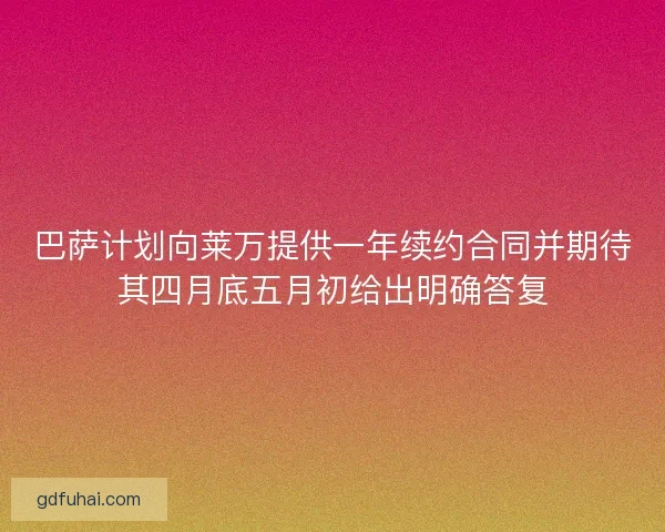 巴萨计划向莱万提供一年续约合同并期待其四月底五月初给出明确答复