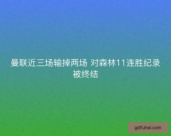 曼联近三场输掉两场 对森林11连胜纪录被终结
