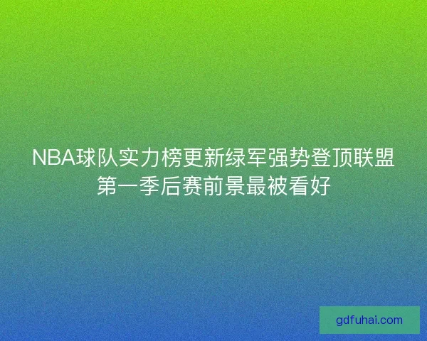 NBA球队实力榜更新绿军强势登顶联盟第一季后赛前景最被看好