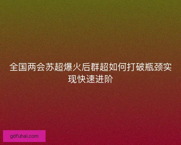 全国两会苏超爆火后群超如何打破瓶颈实现快速进阶