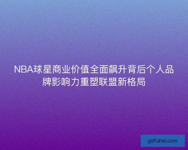NBA球星商业价值全面飙升背后个人品牌影响力重塑联盟新格局