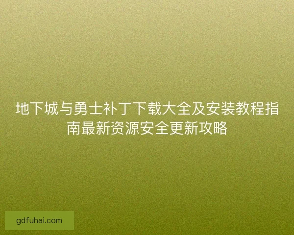 地下城与勇士补丁下载大全及安装教程指南最新资源安全更新攻略